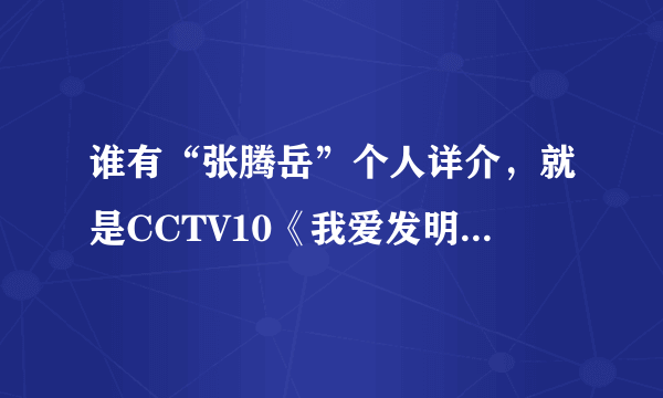 谁有“张腾岳”个人详介，就是CCTV10《我爱发明》那主持？