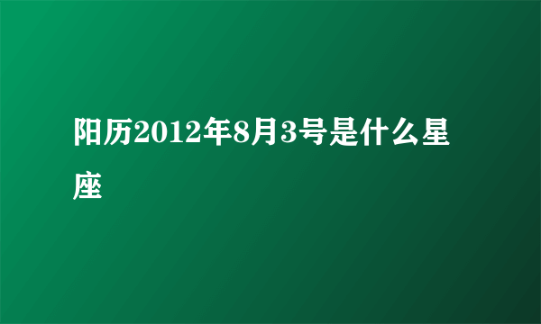 阳历2012年8月3号是什么星座