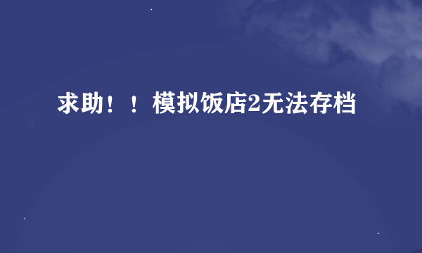 求助！！模拟饭店2无法存档