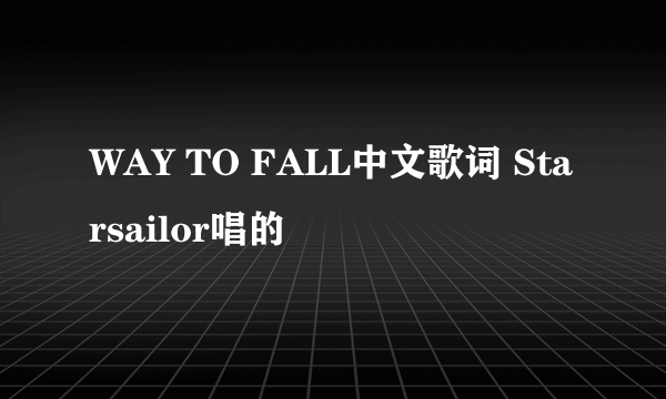 WAY TO FALL中文歌词 Starsailor唱的