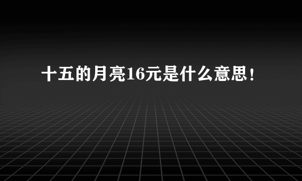 十五的月亮16元是什么意思！