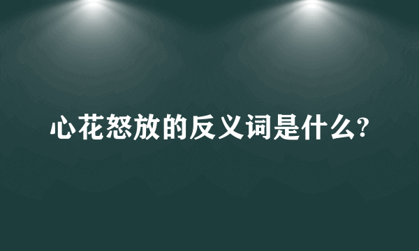 心花怒放的反义词是什么?