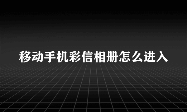 移动手机彩信相册怎么进入