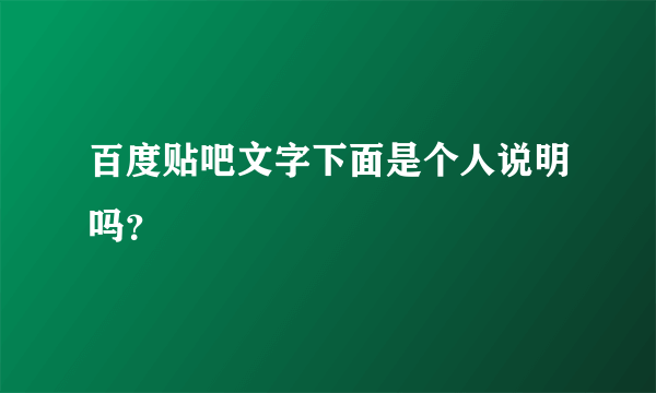 百度贴吧文字下面是个人说明吗？