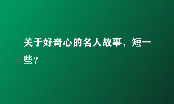 关于好奇心的名人故事，短一些？