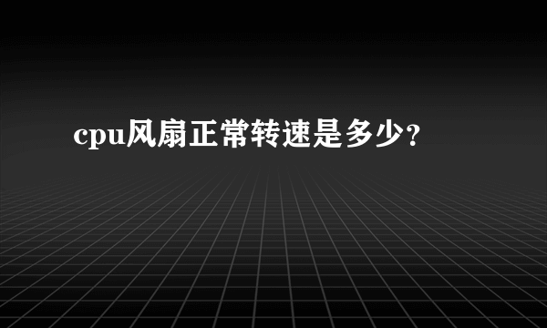 cpu风扇正常转速是多少？