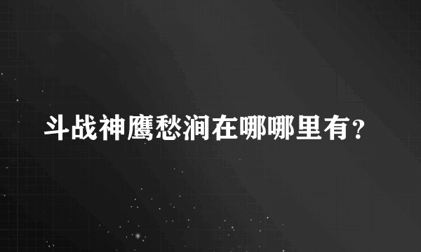 斗战神鹰愁涧在哪哪里有？