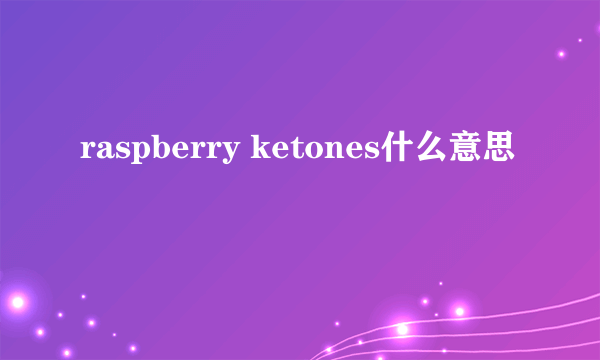 raspberry ketones什么意思