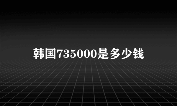 韩国735000是多少钱