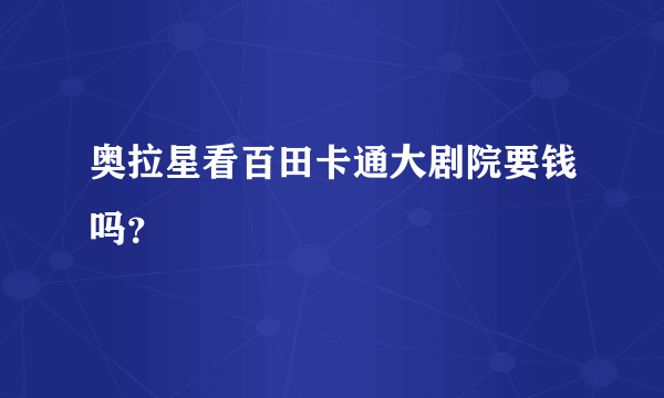 奥拉星看百田卡通大剧院要钱吗？