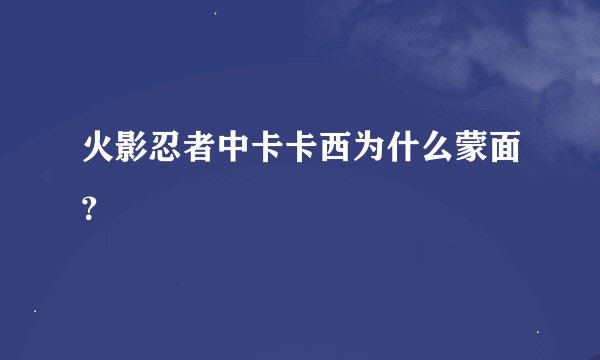 火影忍者中卡卡西为什么蒙面？