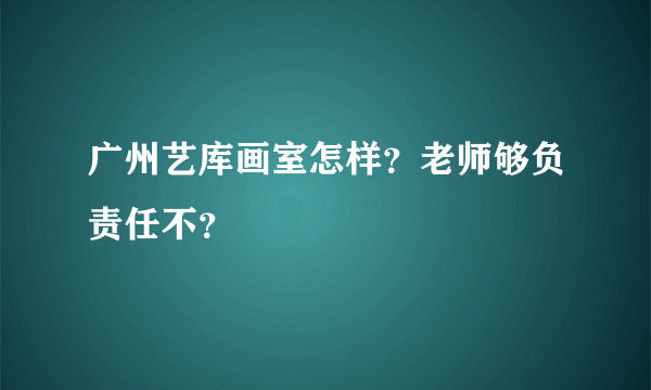 广州艺库画室怎样？老师够负责任不？