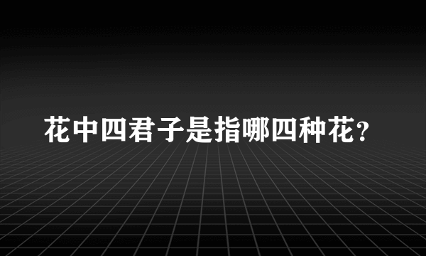 花中四君子是指哪四种花？