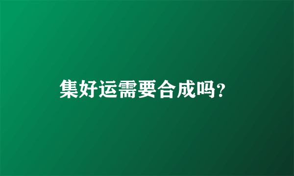 集好运需要合成吗？