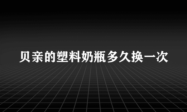 贝亲的塑料奶瓶多久换一次