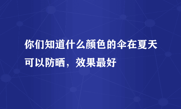 你们知道什么颜色的伞在夏天可以防晒，效果最好