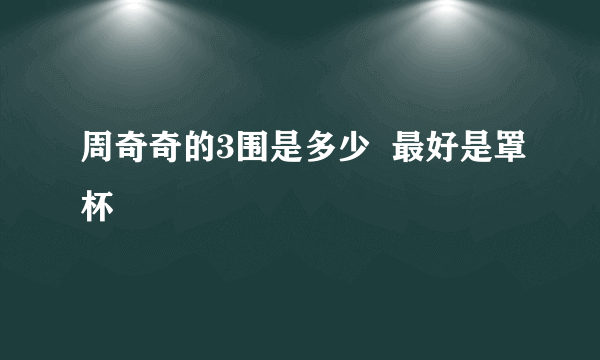 周奇奇的3围是多少  最好是罩杯