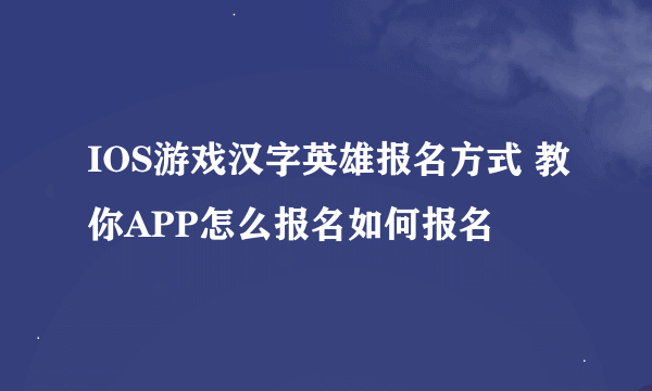 IOS游戏汉字英雄报名方式 教你APP怎么报名如何报名