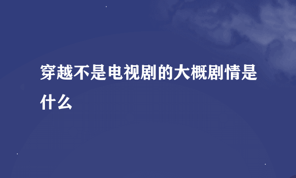 穿越不是电视剧的大概剧情是什么