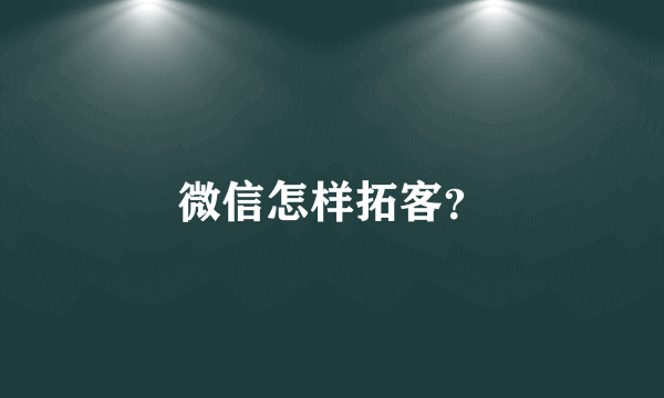 微信怎样拓客？