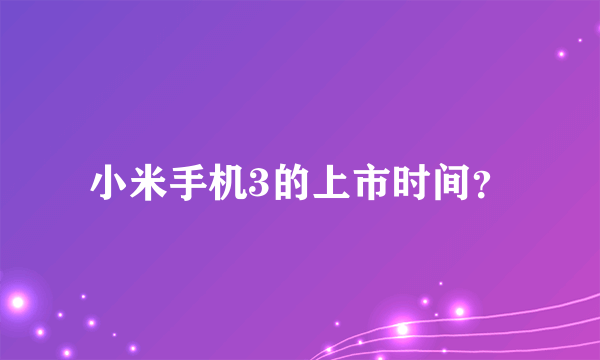 小米手机3的上市时间？