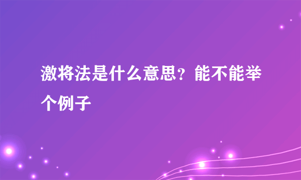 激将法是什么意思？能不能举个例子