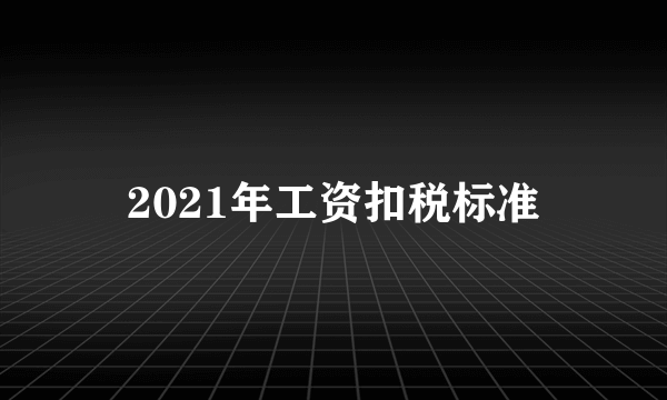 2021年工资扣税标准