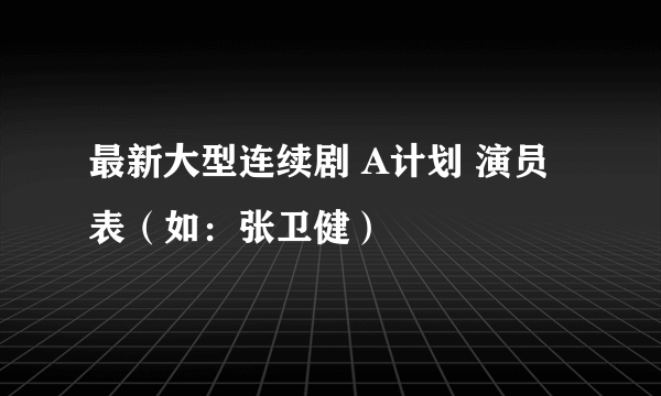 最新大型连续剧 A计划 演员表（如：张卫健）