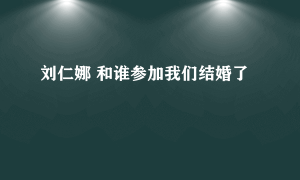 刘仁娜 和谁参加我们结婚了