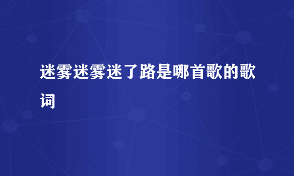 迷雾迷雾迷了路是哪首歌的歌词