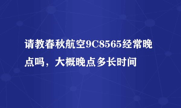 请教春秋航空9C8565经常晚点吗，大概晚点多长时间