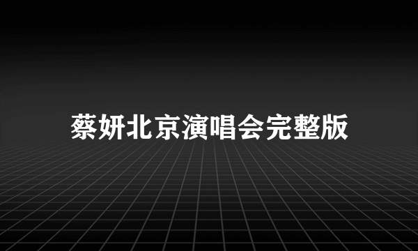 蔡妍北京演唱会完整版