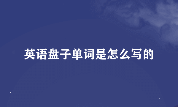 英语盘子单词是怎么写的