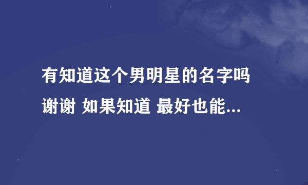 有知道这个男明星的名字吗 谢谢 如果知道 最好也能告知这部电影的名字