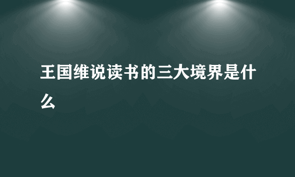 王国维说读书的三大境界是什么