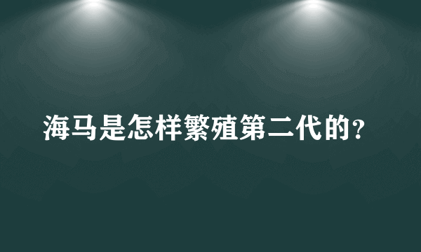 海马是怎样繁殖第二代的？