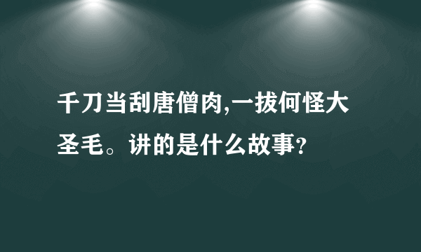 千刀当刮唐僧肉,一拔何怪大圣毛。讲的是什么故事？