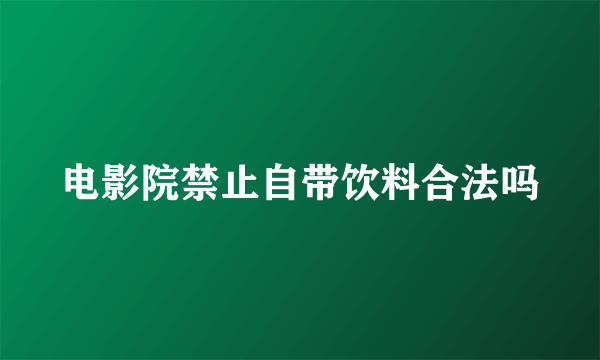 电影院禁止自带饮料合法吗