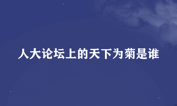 人大论坛上的天下为菊是谁