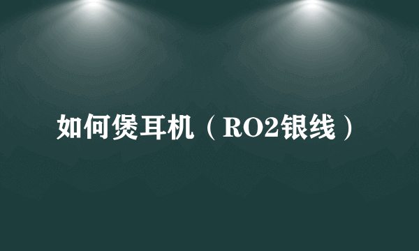 如何煲耳机（RO2银线）