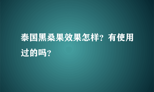 泰国黑桑果效果怎样？有使用过的吗？