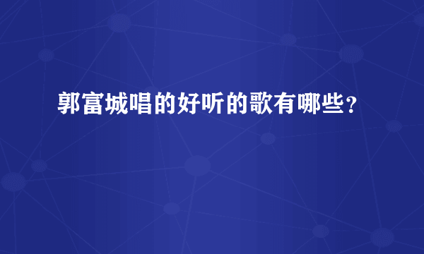 郭富城唱的好听的歌有哪些？