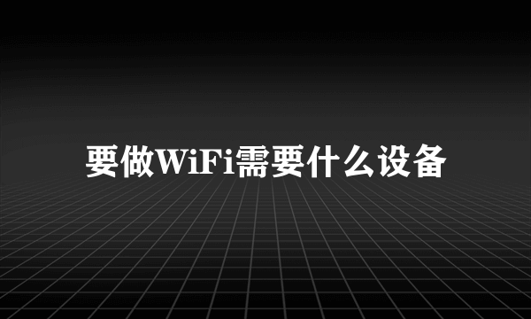 要做WiFi需要什么设备