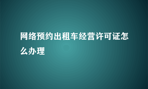 网络预约出租车经营许可证怎么办理