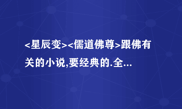 <星辰变><儒道佛尊>跟佛有关的小说,要经典的.全集TXT下载