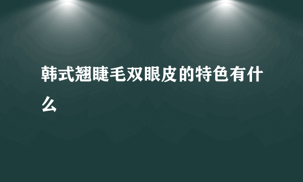 韩式翘睫毛双眼皮的特色有什么