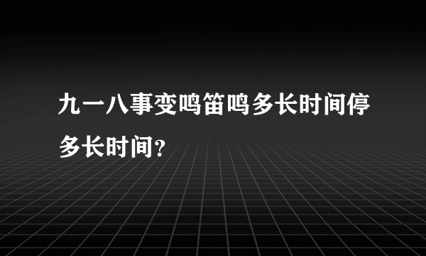 九一八事变鸣笛鸣多长时间停多长时间？