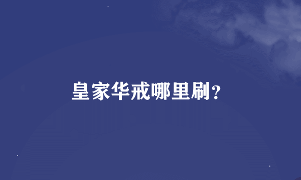 皇家华戒哪里刷？