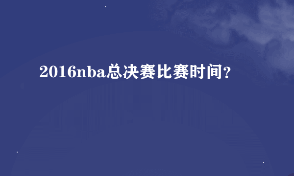 2016nba总决赛比赛时间？