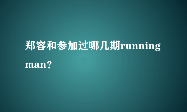 郑容和参加过哪几期running man？